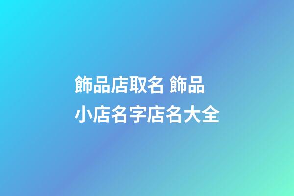 飾品店取名 飾品小店名字店名大全-第1張-店鋪起名-玄機派